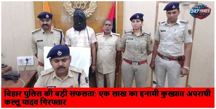 बिहार पुलिस की बड़ी सफलता: एक लाख का इनामी कुख्यात अपराधी कल्लू यादव गिरफ्तार