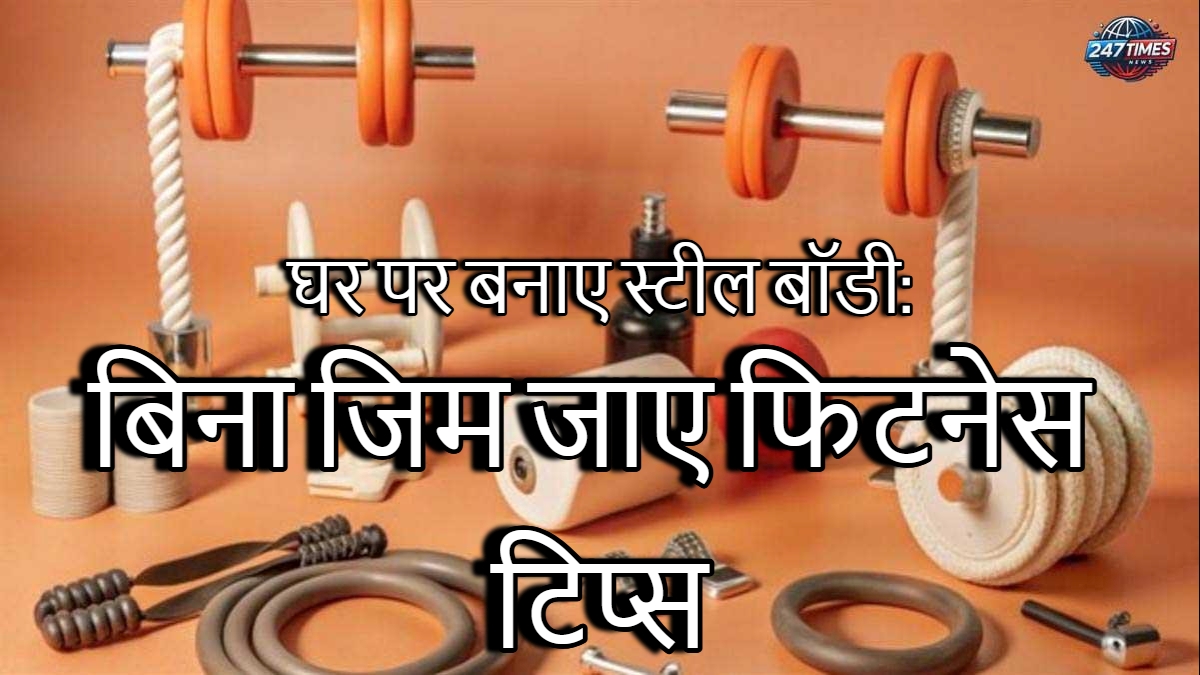 घर पर बनाए स्टील बॉडी: बिना जिम जाए फिटनेस टिप्स