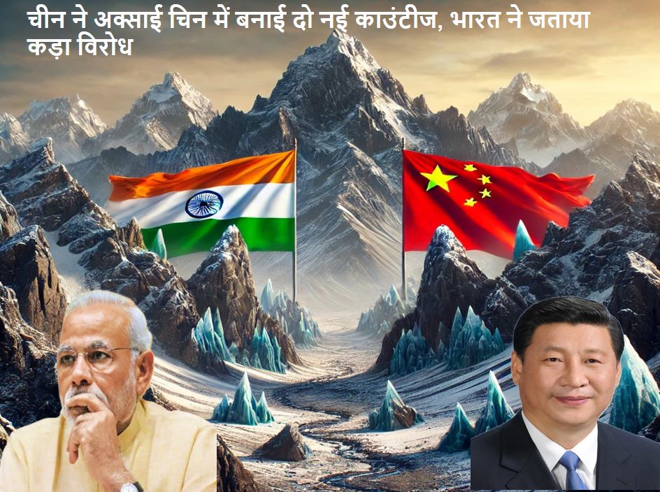 चीन ने अक्साई चिन में बनाई दो नई काउंटीज, भारत ने जताया कड़ा विरोध