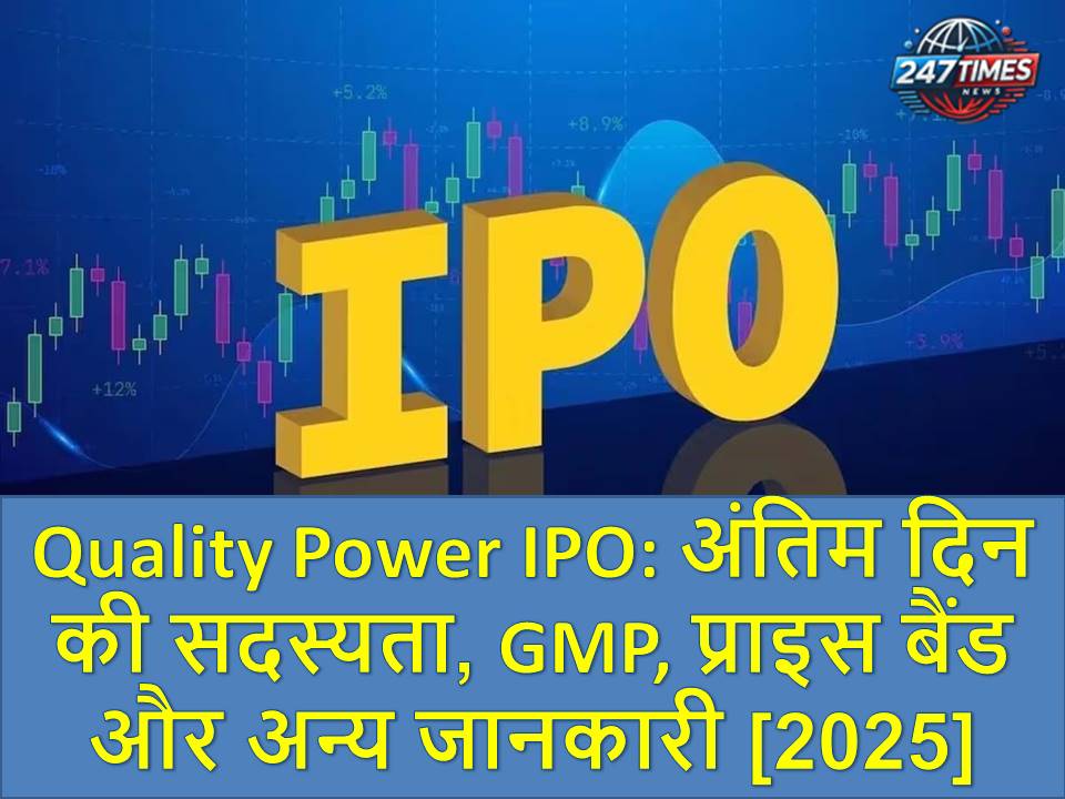 Quality Power IPO: अंतिम दिन की सदस्यता, GMP, प्राइस बैंड और अन्य जानकारी [2025]