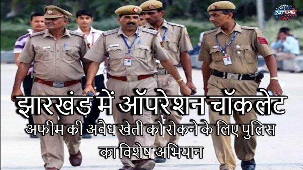  झारखंड में ऑपरेशन चॉकलेट: अफीम की अवैध खेती को रोकने के लिए पुलिस का विशेष अभियान