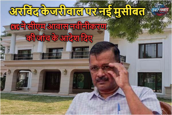अरविंद केजरीवाल पर नई मुसीबत: CVC ने सीएम आवास नवीनीकरण की जांच के आदेश दिए